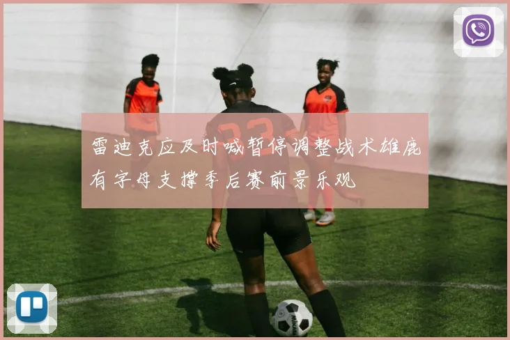 雷迪克应及时喊暂停调整战术雄鹿有字母支撑季后赛前景乐观