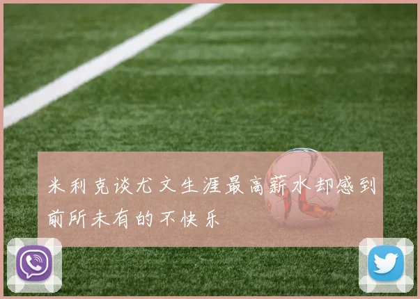 米利克谈尤文生涯最高薪水却感到前所未有的不快乐