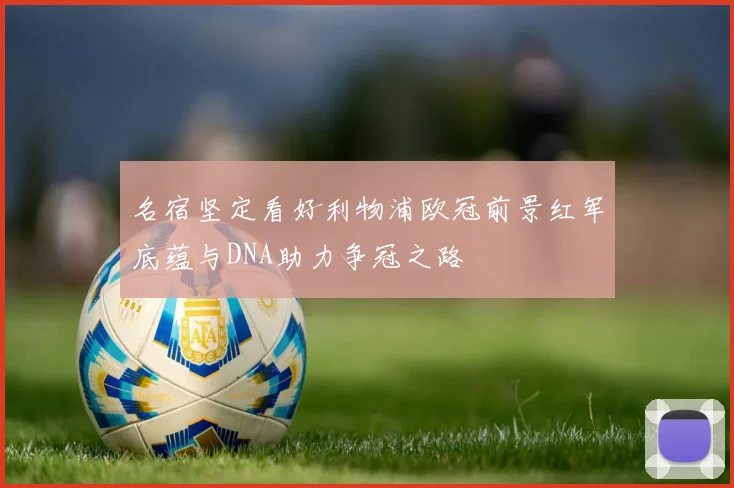 名宿坚定看好利物浦欧冠前景红军底蕴与DNA助力争冠之路