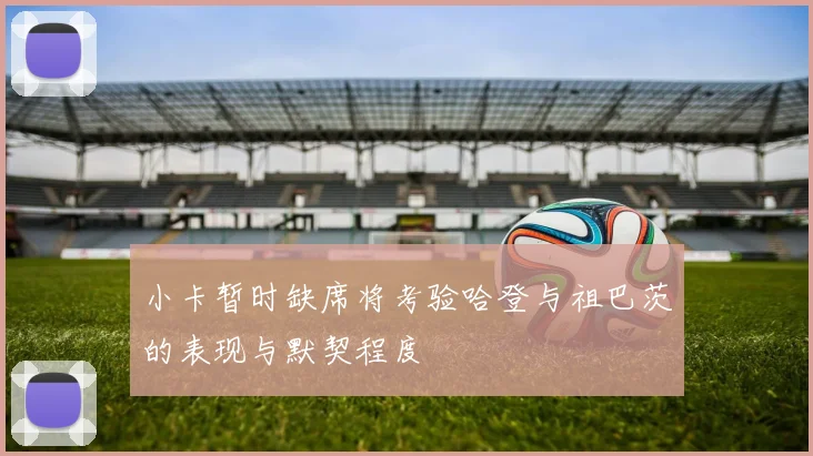 小卡暂时缺席将考验哈登与祖巴茨的表现与默契程度
