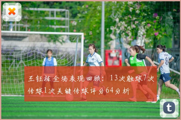 王钰栋全场表现回顾：13次触球7次传球1次关键传球评分64分析