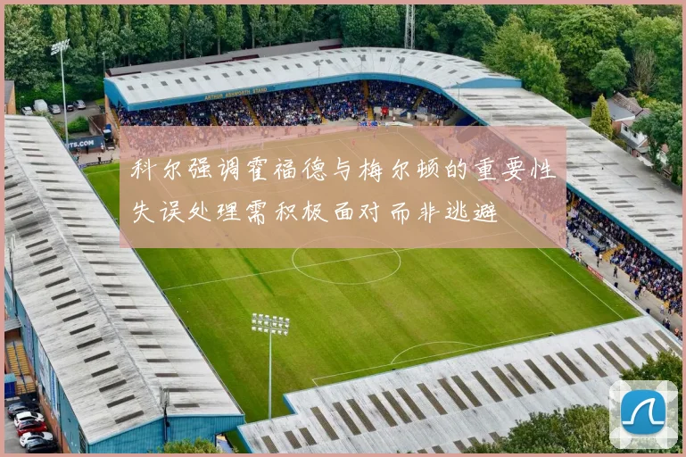 科尔强调霍福德与梅尔顿的重要性失误处理需积极面对而非逃避