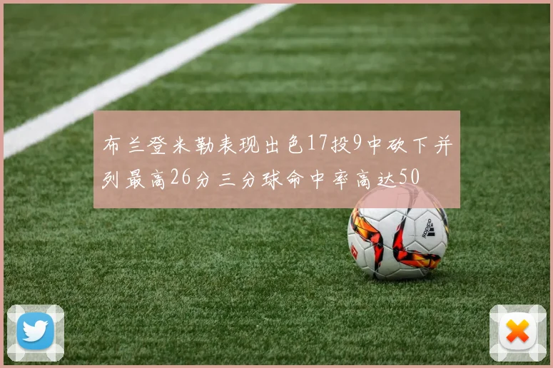 布兰登米勒表现出色17投9中砍下并列最高26分三分球命中率高达50