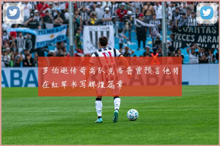 罗伯逊传奇离队克洛普曾预言他将在红军书写辉煌篇章