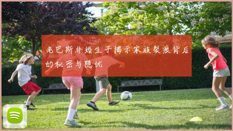 老巴斯非婚生子揭示家族裂痕背后的秘密与隐忧
