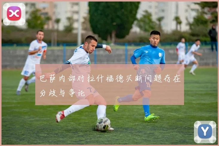 巴萨内部对拉什福德买断问题存在分歧与争论