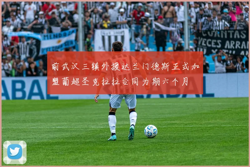 前武汉三镇外援达兰门德斯正式加盟葡超圣克拉拉合同为期六个月