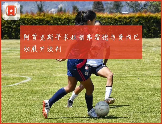 阿贾克斯寻求租借弗雷德与费内巴切展开谈判