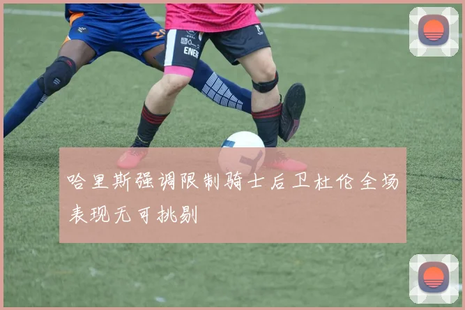 哈里斯强调限制骑士后卫杜伦全场表现无可挑剔