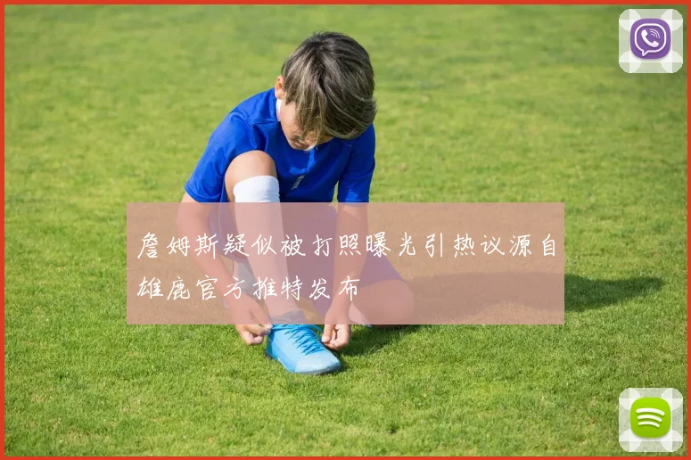 詹姆斯疑似被打照曝光引热议源自雄鹿官方推特发布