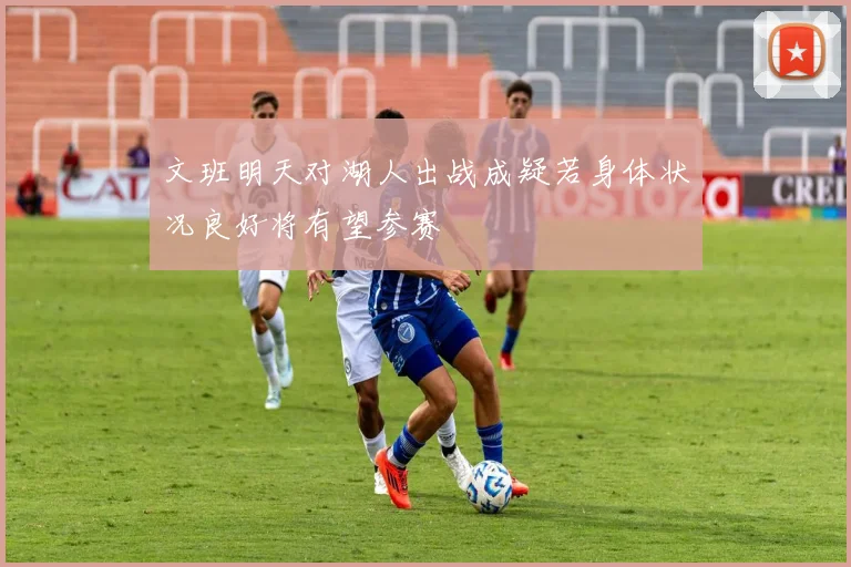 文班明天对湖人出战成疑若身体状况良好将有望参赛
