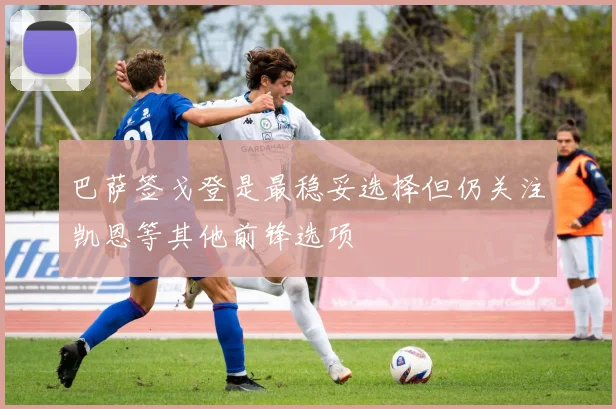巴萨签戈登是最稳妥选择但仍关注凯恩等其他前锋选项