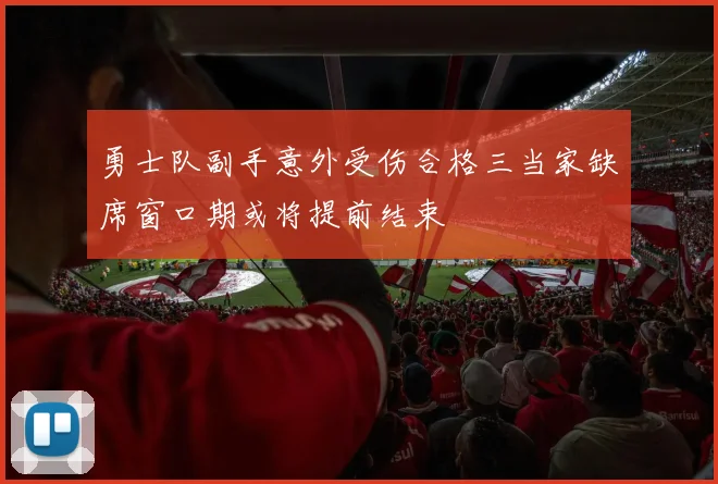 勇士队副手意外受伤合格三当家缺席窗口期或将提前结束